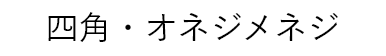四角・オネジメネジ