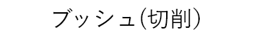 ブッシュ(切削）