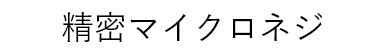 精密マイクロネジ