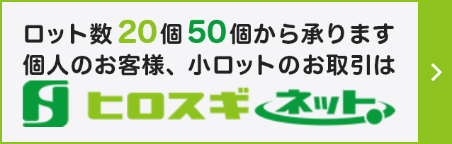 ロット数20個、個人のお客様、小ロットのお取引はヒロスギネット